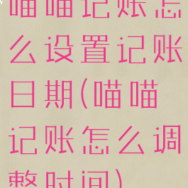 喵喵记账怎么设置记账日期(喵喵记账怎么调整时间)