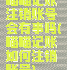 喵喵记账注销账号会有事吗(喵喵记账如何注销账号)