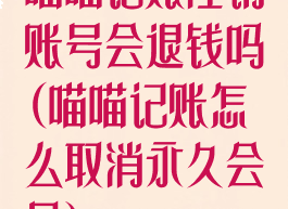 喵喵记账注销账号会退钱吗(喵喵记账怎么取消永久会员)