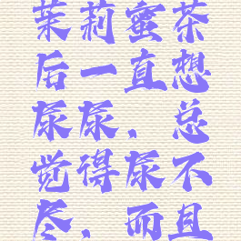 喝了一瓶茉莉蜜茶后一直想尿尿，总觉得尿不尽，而且也