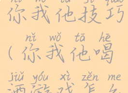 喝酒游戏你我他技巧(你我他喝酒游戏怎么玩)