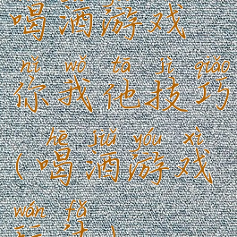 喝酒游戏你我他技巧(喝酒游戏玩法)
