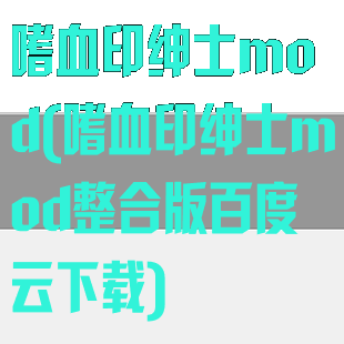 嗜血印绅士mod(嗜血印绅士mod整合版百度云下载)
