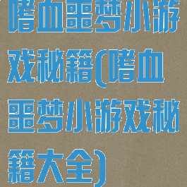 嗜血噩梦小游戏秘籍(嗜血噩梦小游戏秘籍大全)