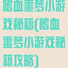 嗜血噩梦小游戏秘籍(嗜血噩梦小游戏秘籍攻略)