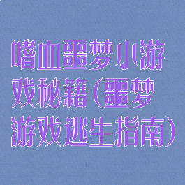 嗜血噩梦小游戏秘籍(噩梦游戏逃生指南)