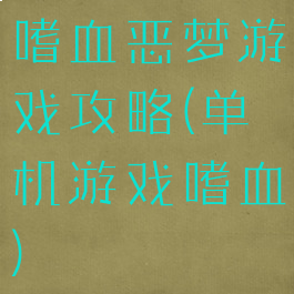 嗜血恶梦游戏攻略(单机游戏嗜血)