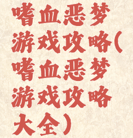 嗜血恶梦游戏攻略(嗜血恶梦游戏攻略大全)