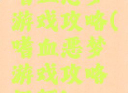 嗜血恶梦游戏攻略(嗜血恶梦游戏攻略视频)