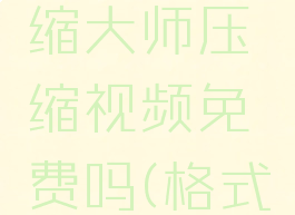 嗨格式压缩大师压缩视频免费吗(格式压缩软件)