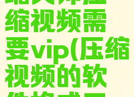 嗨格式压缩大师压缩视频需要vip(压缩视频的软件格式工厂)