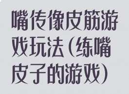 嘴传像皮筋游戏玩法(练嘴皮子的游戏)