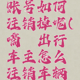 嘀嗒出行账号如何注销掉呢(嘀嗒出行车主怎么注销车辆信息)