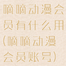 嘀嘀动漫会员有什么用(嘀嘀动漫会员账号)