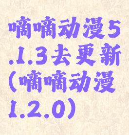 嘀嘀动漫5.1.3去更新(嘀嘀动漫1.2.0)