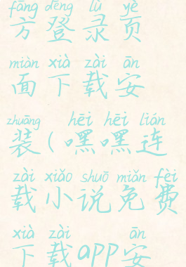 嘿嘿连载官方登录页面下载安装(嘿嘿连载小说免费下载app安卓)