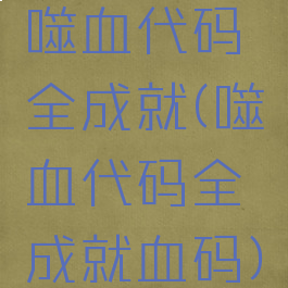 噬血代码全成就(噬血代码全成就血码)