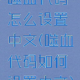 噬血代码怎么设置中文(噬血代码如何设置中文)