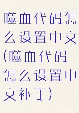 噬血代码怎么设置中文(噬血代码怎么设置中文补丁)