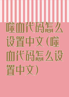 噬血代码怎么设置中文(噬血代码怎么设置中文)