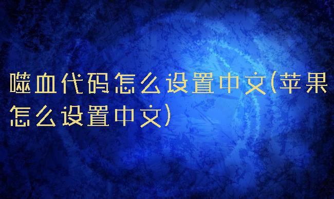 噬血代码怎么设置中文(苹果怎么设置中文)