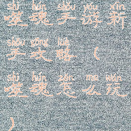 噬魂手游新手攻略(噬魂怎么玩)