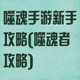 噬魂手游新手攻略(噬魂者攻略)