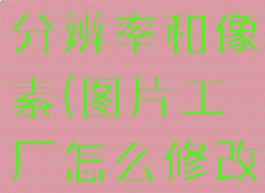 图片工厂怎么修改图片分辨率和像素(图片工厂怎么修改图片分辨率和像素)