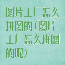 图片工厂怎么拼图的(图片工厂怎么拼图的呢)