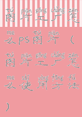 图片工厂怎么ps图片(图片工厂怎么使用方法)