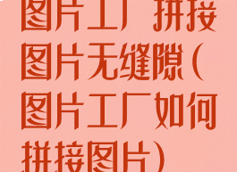 图片工厂拼接图片无缝隙(图片工厂如何拼接图片)