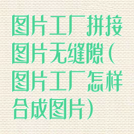 图片工厂拼接图片无缝隙(图片工厂怎样合成图片)