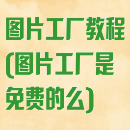 图片工厂教程(图片工厂是免费的么)