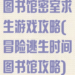 图书馆密室求生游戏攻略(冒险逃生时间图书馆攻略)