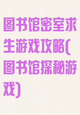 图书馆密室求生游戏攻略(图书馆探秘游戏)