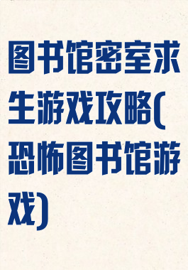 图书馆密室求生游戏攻略(恐怖图书馆游戏)