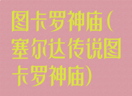 图卡罗神庙(塞尔达传说图卡罗神庙)