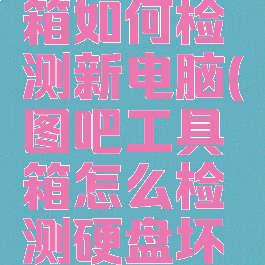 图吧工具箱如何检测新电脑(图吧工具箱怎么检测硬盘坏道)