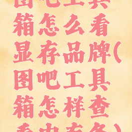 图吧工具箱怎么看显存品牌(图吧工具箱怎样查看内存条)