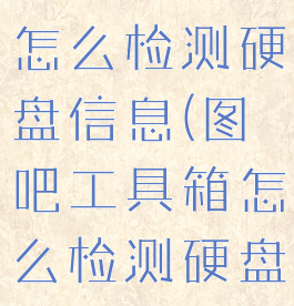 图吧工具箱怎么检测硬盘信息(图吧工具箱怎么检测硬盘坏道)
