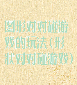 图形对对碰游戏的玩法(形状对对碰游戏)