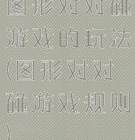 图形对对碰游戏的玩法(图形对对碰游戏规则)
