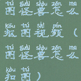 图怪兽怎么抠图视频(图怪兽怎么扣图)