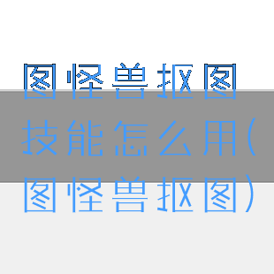 图怪兽抠图技能怎么用(图怪兽抠图)