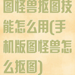 图怪兽抠图技能怎么用(手机版图怪兽怎么抠图)