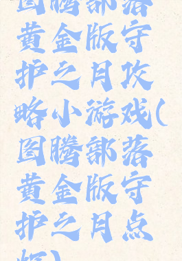 图腾部落黄金版守护之月攻略小游戏(图腾部落黄金版守护之月点灯)