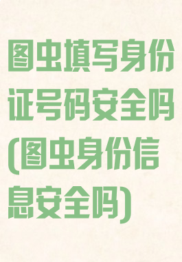 图虫填写身份证号码安全吗(图虫身份信息安全吗)