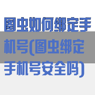 图虫如何绑定手机号(图虫绑定手机号安全吗)