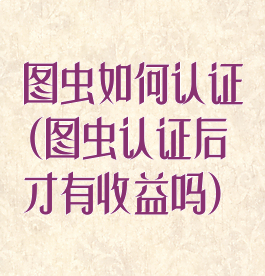 图虫如何认证(图虫认证后才有收益吗)