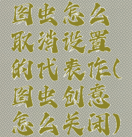 图虫怎么取消设置的代表作(图虫创意怎么关闭)